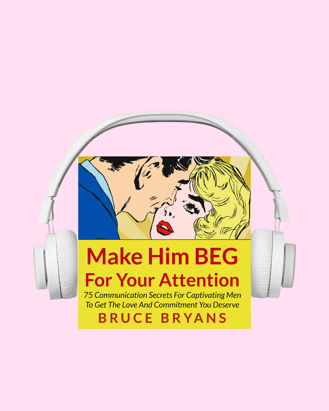 Make Him BEG For Your Attention: 75 Communication Secrets for Captivating Men to Get the Love and Commitment You Deserve (Audiobook)