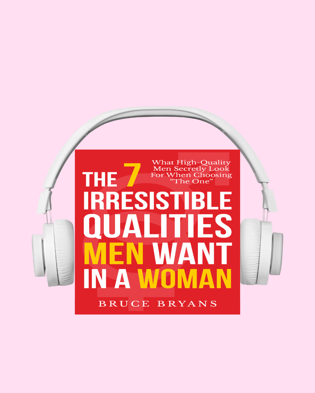 The 7 Irresistible Qualities Men Want In A Woman: What High-Quality Men Secretly Look for When Choosing "The One" (Audiobook)